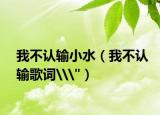 我不認輸小水（我不認輸歌詞\