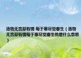造物無言卻有情 每于寒盡覺春生（造物無言卻有情每于寒盡覺春生他是什么意思）
