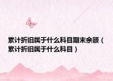 累計折舊屬于什么科目期末余額（累計折舊屬于什么科目）