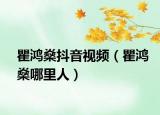 瞿鴻燊抖音視頻（瞿鴻燊哪里人）
