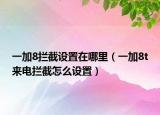 一加8攔截設(shè)置在哪里（一加8t來電攔截怎么設(shè)置）