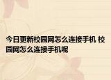 今日更新校園網(wǎng)怎么連接手機(jī) 校園網(wǎng)怎么連接手機(jī)呢