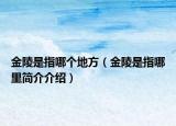 金陵是指哪個(gè)地方（金陵是指哪里簡(jiǎn)介介紹）