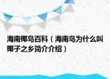 海南椰島百科（海南島為什么叫椰子之鄉(xiāng)簡介介紹）