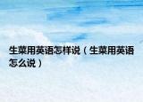 生菜用英語(yǔ)怎樣說(shuō)（生菜用英語(yǔ)怎么說(shuō)）