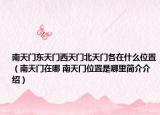 南天門(mén)東天門(mén)西天門(mén)北天門(mén)各在什么位置（南天門(mén)在哪 南天門(mén)位置是哪里簡(jiǎn)介介紹）