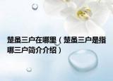 楚雖三戶在哪里（楚雖三戶是指哪三戶簡(jiǎn)介介紹）