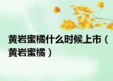黃巖蜜橘什么時候上市（黃巖蜜橘）