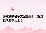 游戲戰(zhàn)隊名字大全最好聽（游戲戰(zhàn)隊名字大全）