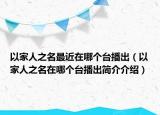 以家人之名最近在哪個(gè)臺(tái)播出（以家人之名在哪個(gè)臺(tái)播出簡(jiǎn)介介紹）