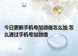今日更新手機(jī)號(hào)加微信怎么加 怎么通過(guò)手機(jī)號(hào)加微信