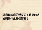 優(yōu)點和缺點的近義詞（缺點的近義詞是什么最佳答案）