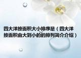 四大洋按面積大小排序是（四大洋按面積由大到小的的排列簡(jiǎn)介介紹）