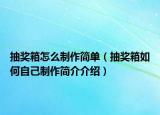抽獎箱怎么制作簡單（抽獎箱如何自己制作簡介介紹）