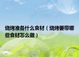 燒烤準(zhǔn)備什么食材（燒烤要帶哪些食材怎么做）