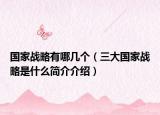 國家戰(zhàn)略有哪幾個(gè)（三大國家戰(zhàn)略是什么簡介介紹）