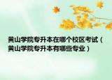 黃山學(xué)院專升本在哪個(gè)校區(qū)考試（黃山學(xué)院專升本有哪些專業(yè)）