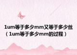 1um等于多少mm又等于多少絲（1um等于多少mm的過程）