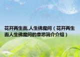 花開(kāi)兩生面,人生佛魔間（花開(kāi)兩生面人生佛魔間的意思簡(jiǎn)介介紹）