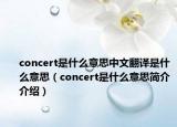 concert是什么意思中文翻譯是什么意思（concert是什么意思簡(jiǎn)介介紹）