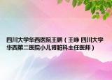 四川大學(xué)華西醫(yī)院王鵬（王崢 四川大學(xué)華西第二醫(yī)院小兒腎臟科主任醫(yī)師）