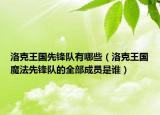 洛克王國(guó)先鋒隊(duì)有哪些（洛克王國(guó)魔法先鋒隊(duì)的全部成員是誰(shuí)）