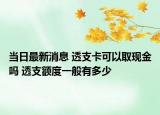 當(dāng)日最新消息 透支卡可以取現(xiàn)金嗎 透支額度一般有多少