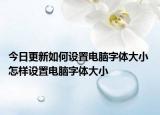 今日更新如何設置電腦字體大小 怎樣設置電腦字體大小