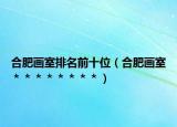 合肥畫室排名前十位（合肥畫室＊＊＊＊＊＊＊＊）