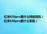 紅米K50pro是什么樣的耳機(jī)（紅米k50pro是什么系統(tǒng)）