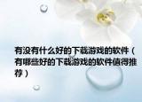 有沒(méi)有什么好的下載游戲的軟件（有哪些好的下載游戲的軟件值得推薦）