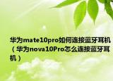 華為mate10pro如何連接藍牙耳機（華為nova10Pro怎么連接藍牙耳機）