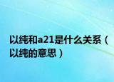 以純和a21是什么關(guān)系（以純的意思）