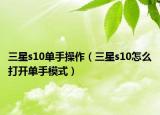 三星s10單手操作（三星s10怎么打開(kāi)單手模式）