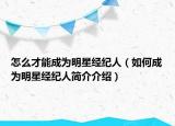 怎么才能成為明星經(jīng)紀人（如何成為明星經(jīng)紀人簡介介紹）