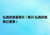 弘高創(chuàng)意董事長（陳川 弘高創(chuàng)意獨立董事）