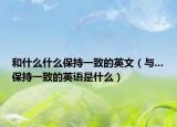 和什么什么保持一致的英文（與...保持一致的英語是什么）