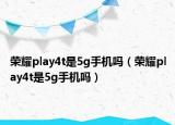榮耀play4t是5g手機(jī)嗎（榮耀play4t是5g手機(jī)嗎）