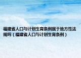 福建省人口與計(jì)劃生育條例屬于地方性法規(guī)嗎（福建省人口與計(jì)劃生育條例）