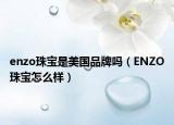enzo珠寶是美國品牌嗎（ENZO珠寶怎么樣）