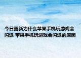 今日更新為什么蘋(píng)果手機(jī)玩游戲會(huì)閃退 蘋(píng)果手機(jī)玩游戲會(huì)閃退的原因