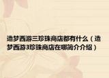 造夢(mèng)西游三珍珠商店都有什么（造夢(mèng)西游3珍珠商店在哪簡(jiǎn)介介紹）