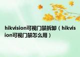 hikvision可視門禁拆卸（hikvision可視門禁怎么用）