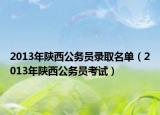2013年陜西公務(wù)員錄取名單（2013年陜西公務(wù)員考試）