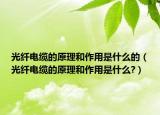 光纖電纜的原理和作用是什么的（光纖電纜的原理和作用是什么?）