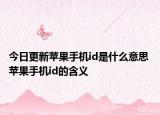 今日更新蘋(píng)果手機(jī)id是什么意思 蘋(píng)果手機(jī)id的含義