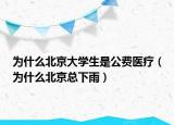 為什么北京大學(xué)生是公費(fèi)醫(yī)療（為什么北京總下雨）