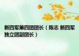 新四軍第四團(tuán)團(tuán)長(zhǎng)（陳志 新四軍獨(dú)立團(tuán)副團(tuán)長(zhǎng)）