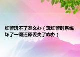 紅警玩不了怎么辦（玩紅警時系統(tǒng)壞了一鍵還原丟失了咋辦）
