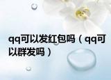 qq可以發(fā)紅包嗎（qq可以群發(fā)嗎）